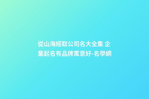 從山海經取公司名大全集 企業起名有品牌寓意好-名學網-第1張-公司起名-玄機派